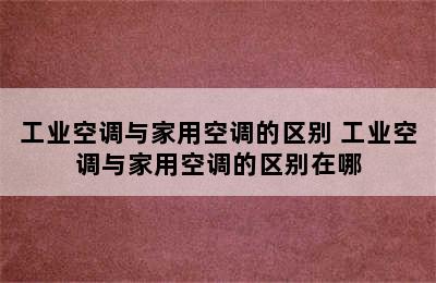 工业空调与家用空调的区别 工业空调与家用空调的区别在哪